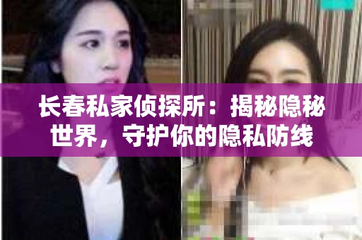 长春私家侦探所：揭秘隐秘世界，守护你的隐私防线