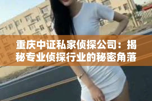 重庆中证私家侦探公司：揭秘专业侦探行业的秘密角落