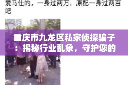 重庆市九龙区私家侦探骗子：揭秘行业乱象，守护您的权益