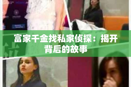 富家千金找私家侦探：揭开背后的故事