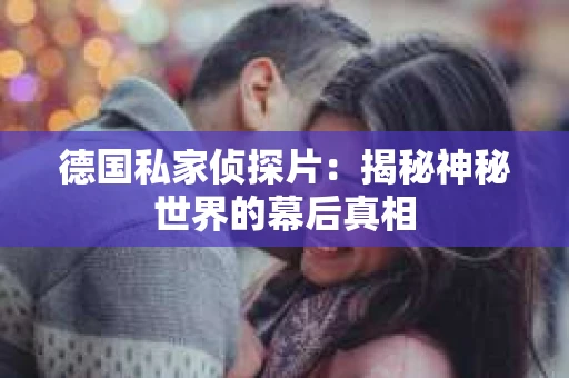 德国私家侦探片：揭秘神秘世界的幕后真相