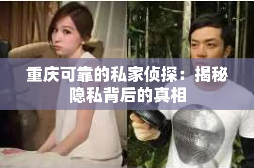 重庆可靠的私家侦探：揭秘隐私背后的真相