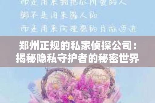 郑州正规的私家侦探公司：揭秘隐私守护者的秘密世界