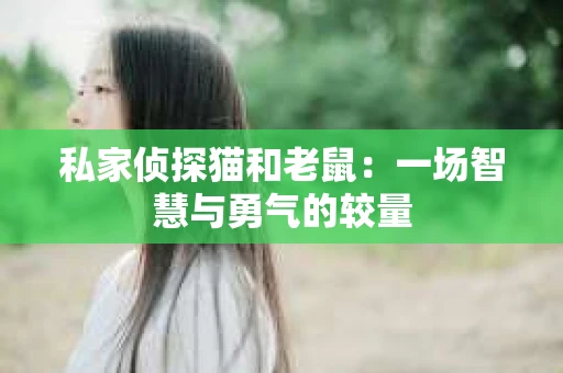 私家侦探猫和老鼠：一场智慧与勇气的较量