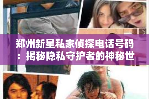 郑州新星私家侦探电话号码：揭秘隐私守护者的神秘世界