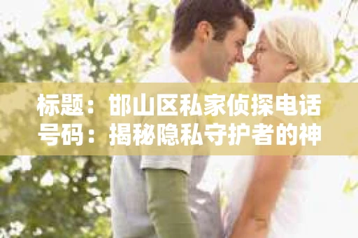 标题：邯山区私家侦探电话号码：揭秘隐私守护者的神秘世界