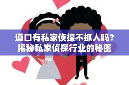 道口有私家侦探不抓人吗？揭秘私家侦探行业的秘密