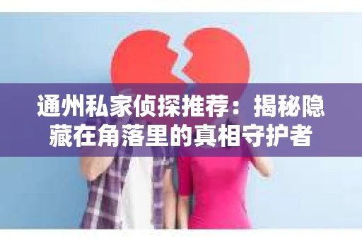 通州私家侦探推荐：揭秘隐藏在角落里的真相守护者