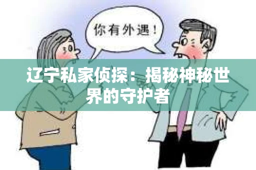 辽宁私家侦探：揭秘神秘世界的守护者