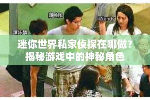 迷你世界私家侦探在哪做？揭秘游戏中的神秘角色
