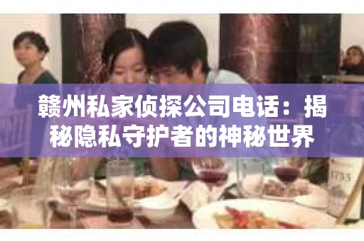 赣州私家侦探公司电话：揭秘隐私守护者的神秘世界