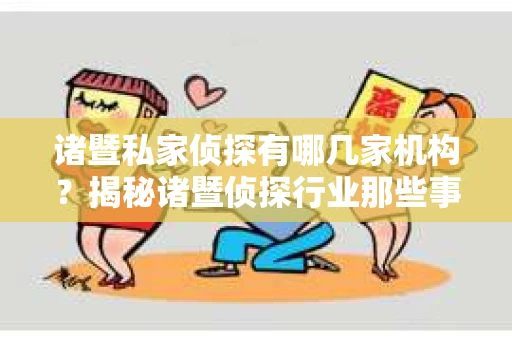 诸暨私家侦探有哪几家机构？揭秘诸暨侦探行业那些事儿