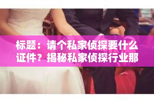 标题：请个私家侦探要什么证件？揭秘私家侦探行业那些事儿
