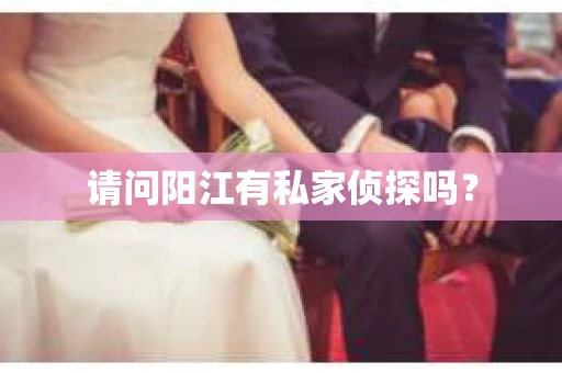 请问阳江有私家侦探吗？