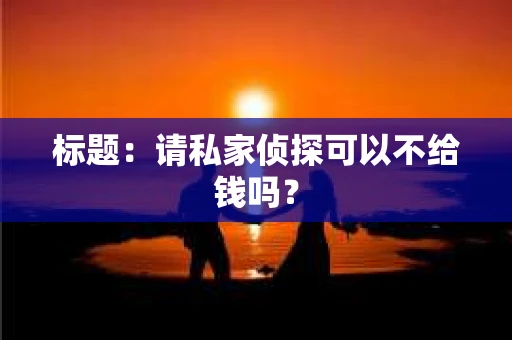 标题：请私家侦探可以不给钱吗？