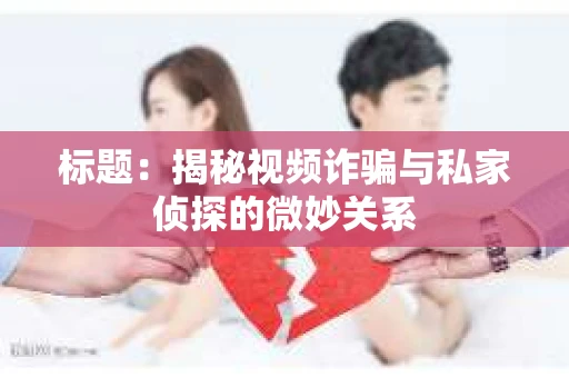标题：揭秘视频诈骗与私家侦探的微妙关系