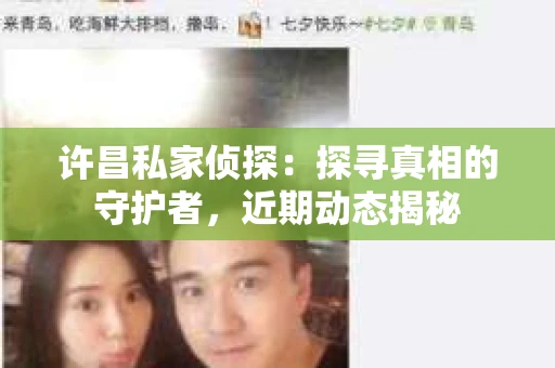 许昌私家侦探：探寻真相的守护者，近期动态揭秘