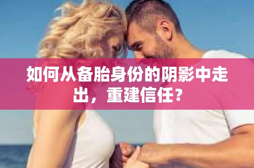 如何从备胎身份的阴影中走出，重建信任？