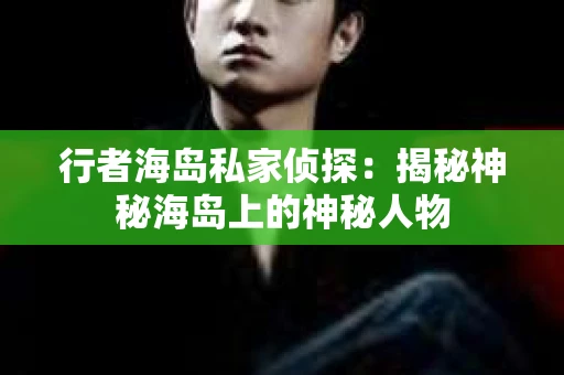 行者海岛私家侦探：揭秘神秘海岛上的神秘人物