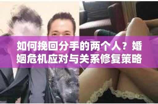 如何挽回分手的两个人？婚姻危机应对与关系修复策略