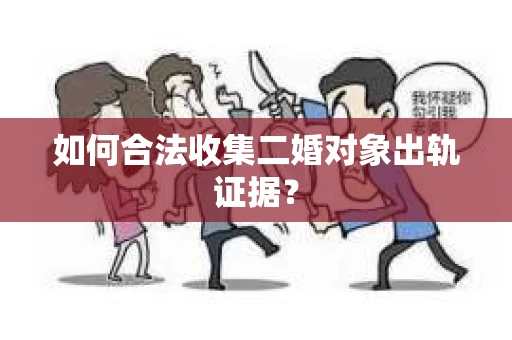 如何合法收集二婚对象出轨证据？