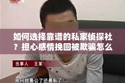 如何选择靠谱的私家侦探社？担心感情挽回被欺骗怎么办？