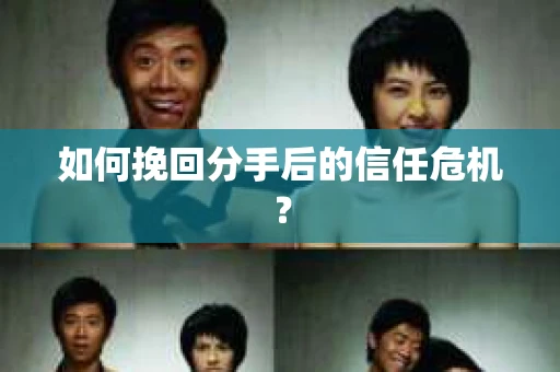 如何挽回分手后的信任危机？