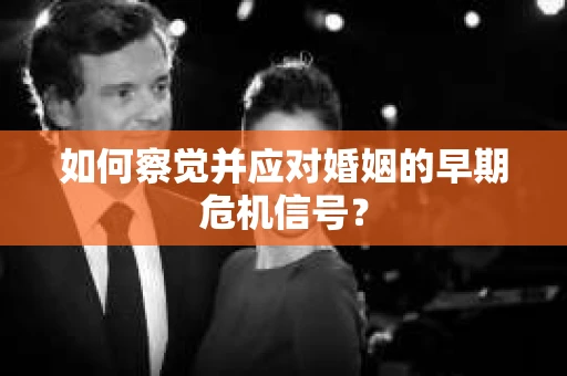 如何察觉并应对婚姻的早期危机信号？