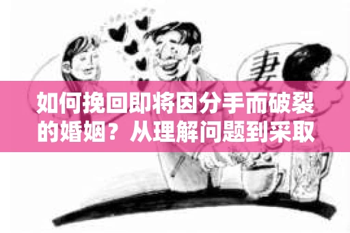 如何挽回即将因分手而破裂的婚姻？从理解问题到采取行动的全面指南