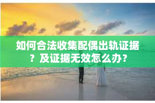 如何合法收集配偶出轨证据？及证据无效怎么办？
