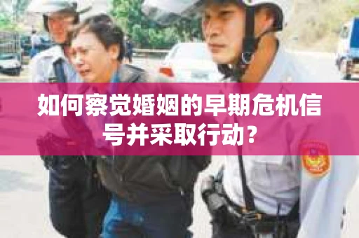 如何察觉婚姻的早期危机信号并采取行动？