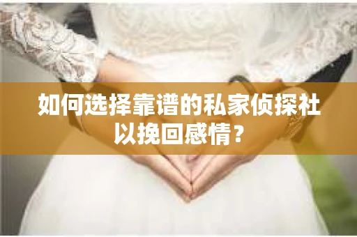 如何选择靠谱的私家侦探社以挽回感情？