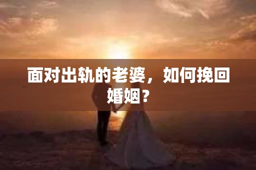 面对出轨的老婆，如何挽回婚姻？