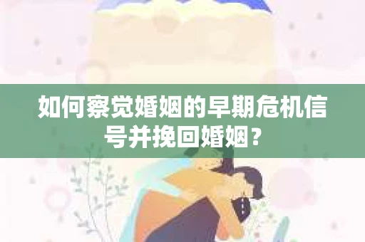 如何察觉婚姻的早期危机信号并挽回婚姻？