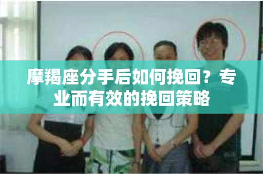 摩羯座分手后如何挽回？专业而有效的挽回策略