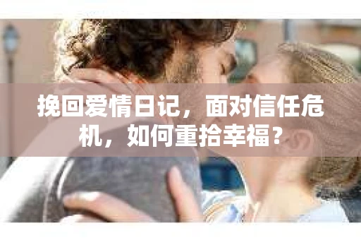 挽回爱情日记，面对信任危机，如何重拾幸福？
