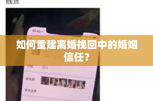 如何重建离婚挽回中的婚姻信任？