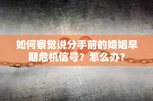 如何察觉说分手前的婚姻早期危机信号？怎么办？