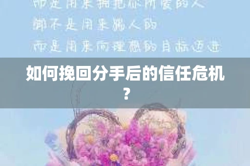 如何挽回分手后的信任危机？