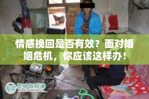 情感挽回是否有效？面对婚姻危机，你应该这样办！