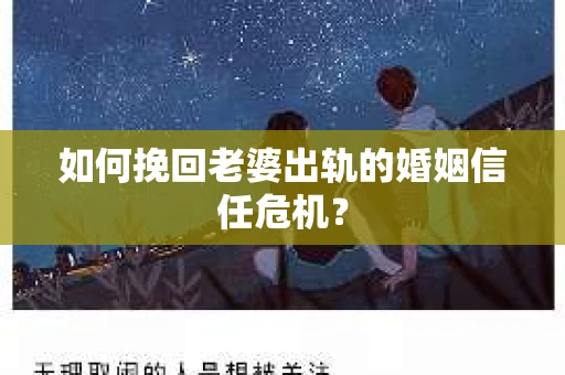 如何挽回老婆出轨的婚姻信任危机？