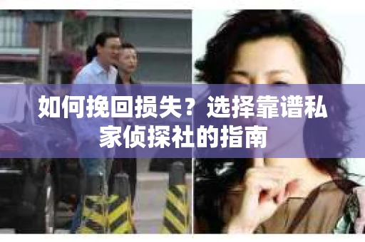 如何挽回损失？选择靠谱私家侦探社的指南