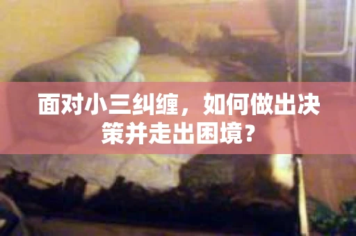 面对小三纠缠，如何做出决策并走出困境？