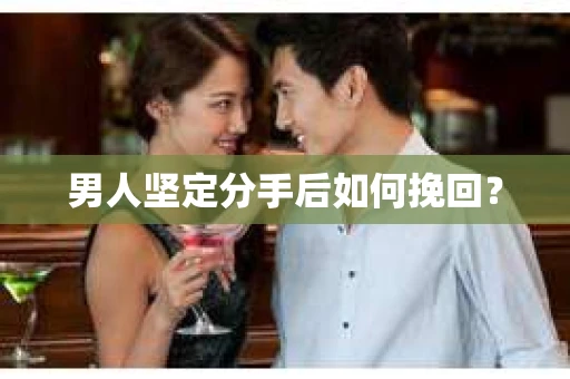 男人坚定分手后如何挽回？