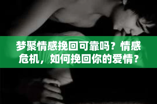 梦聚情感挽回可靠吗？情感危机，如何挽回你的爱情？