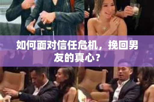 如何面对信任危机，挽回男友的真心？