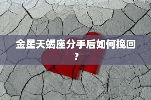 金星天蝎座分手后如何挽回？