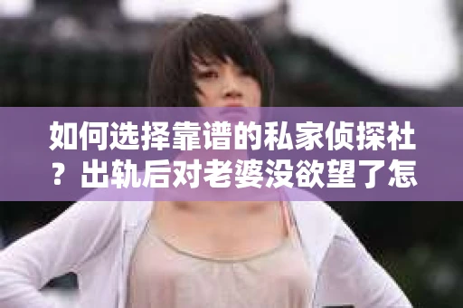 如何选择靠谱的私家侦探社？出轨后对老婆没欲望了怎么挽回？