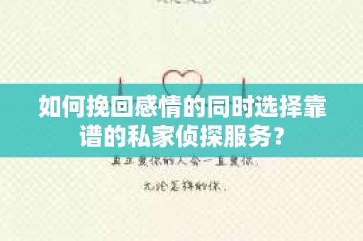 如何挽回感情的同时选择靠谱的私家侦探服务？