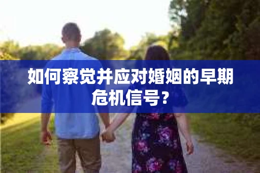 如何察觉并应对婚姻的早期危机信号？